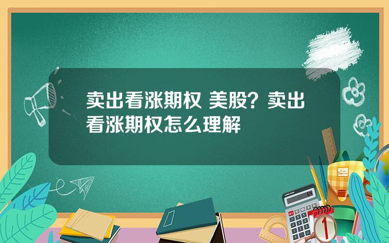 卖出看涨期权 美股？卖出看涨期权怎么理解
